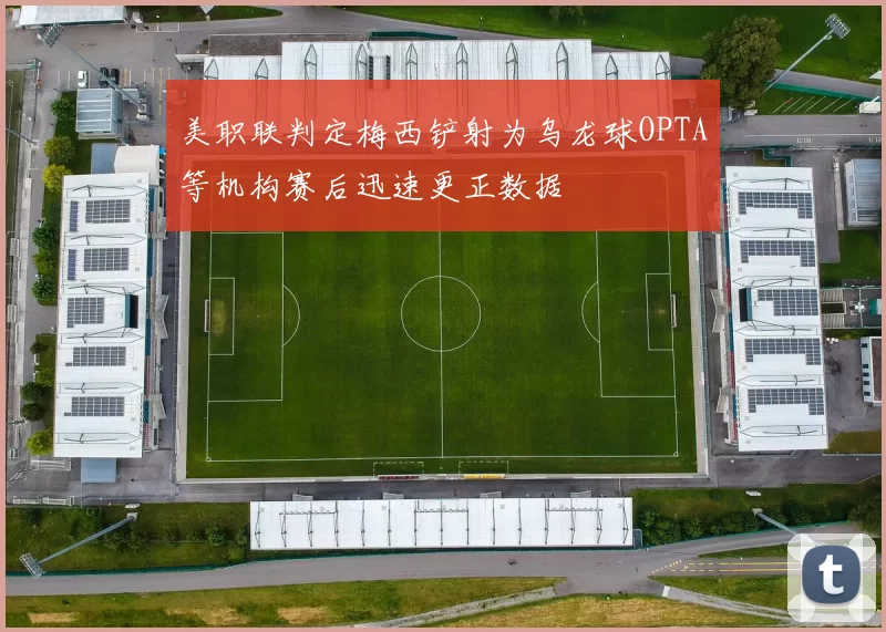 美职联判定梅西铲射为乌龙球OPTA等机构赛后迅速更正数据