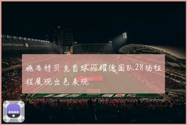 施洛特贝克首球闪耀德国队28场征程展现出色表现