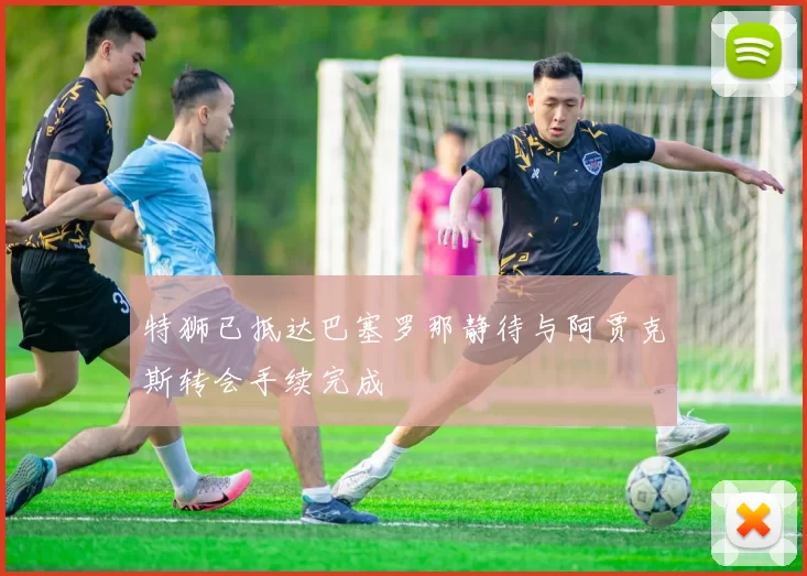 特狮已抵达巴塞罗那静待与阿贾克斯转会手续完成