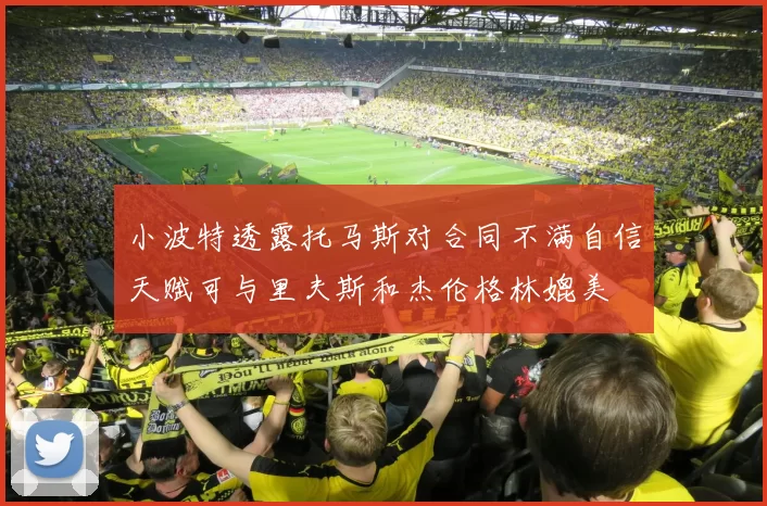 小波特透露托马斯对合同不满自信天赋可与里夫斯和杰伦格林媲美