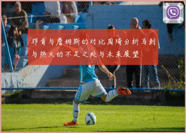 邓肯与詹姆斯的对比周琦分析马刺与热火的不足之处与未来展望