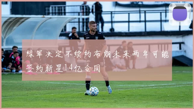 绿军决定不续约布朗未来两年可能签约新星14亿合同