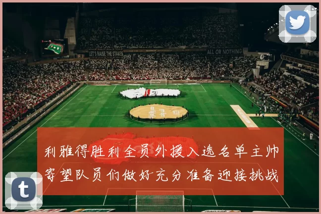 利雅得胜利全员外援入选名单主帅寄望队员们做好充分准备迎接挑战