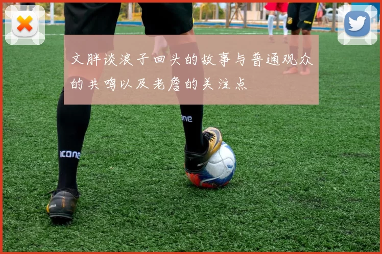 文胖谈浪子回头的故事与普通观众的共鸣以及老詹的关注点